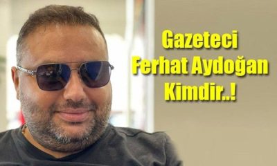 Gazeteci Ferhat Aydoğan Kimdir..! Hayatı ve Biyografisi