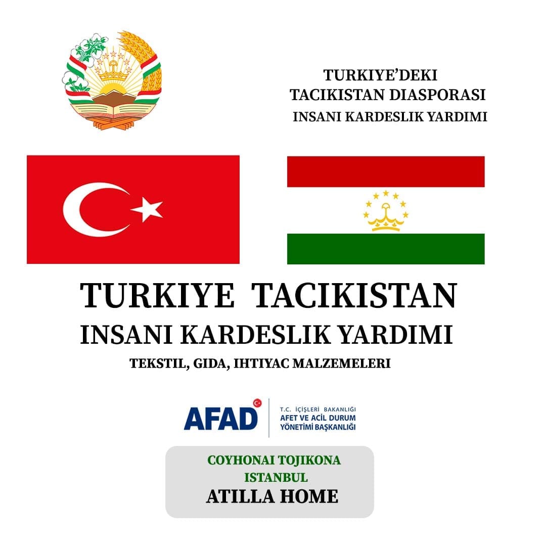 Bir şunu diyen bir yazı 'TURKIYE'DEKI TACIKISTAN DIASPORASI INSANI KARDESLIK YARDIMI TURKIYE TACIKISTAN INSANI INSAN KARDESLIK YARDIMI TEKSTIL, GIDA, IHTIYAC MALZEMELERI İÇİŞLERİ AKANLIGI AFFT EACIL DURUM YÃ–NETİMİBAŞKANLIĞI BAŞKANLIĞI AFAD COYHONAI TOJIKONA ISTANBUL ATILLA HOME' görseli olabilir